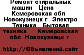 Ремонт стиральных машин › Цена ­ 50 - Кемеровская обл., Новокузнецк г. Электро-Техника » Бытовая техника   . Кемеровская обл.,Новокузнецк г.